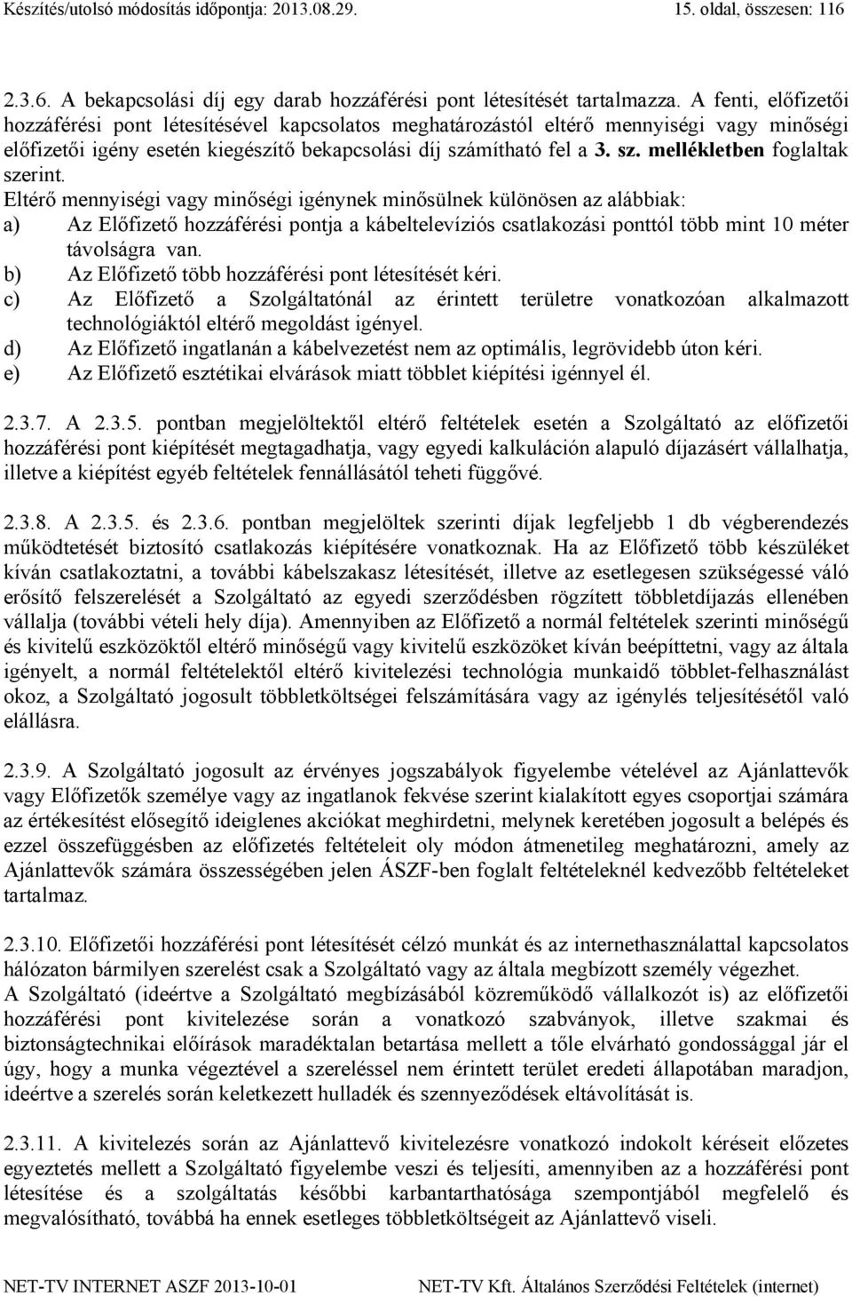 Eltérő mennyiségi vagy minőségi igénynek minősülnek különösen az alábbiak: a) Az Előfizető hozzáférési pontja a kábeltelevíziós csatlakozási ponttól több mint 10 méter távolságra van.