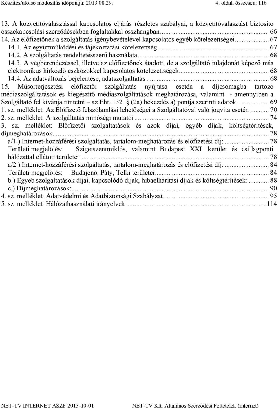 Az előfizetőnek a szolgáltatás igénybevételével kapcsolatos egyéb kötelezettségei... 67 14.1. Az együttműködési és tájékoztatási kötelezettség... 67 14.2. A szolgáltatás rendeltetésszerű használata.