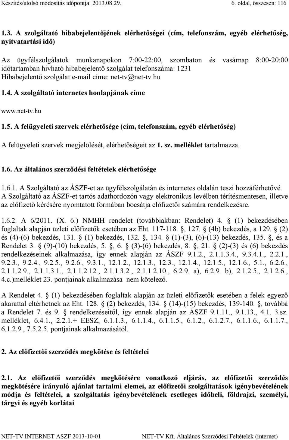 A szolgáltató hibabejelentőjének elérhetőségei (cím, telefonszám, egyéb elérhetőség, nyitvatartási idő) Az ügyfélszolgálatok munkanapokon 7:00-22:00, szombaton és vasárnap 8:00-20:00 időtartamban