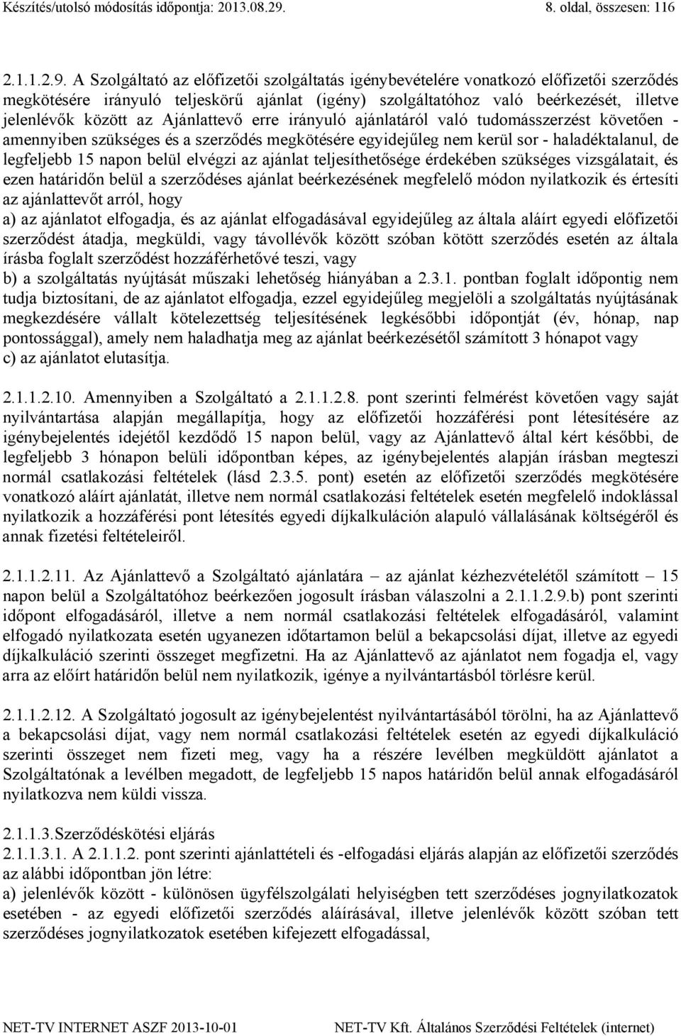 A Szolgáltató az előfizetői szolgáltatás igénybevételére vonatkozó előfizetői szerződés megkötésére irányuló teljeskörű ajánlat (igény) szolgáltatóhoz való beérkezését, illetve jelenlévők között az