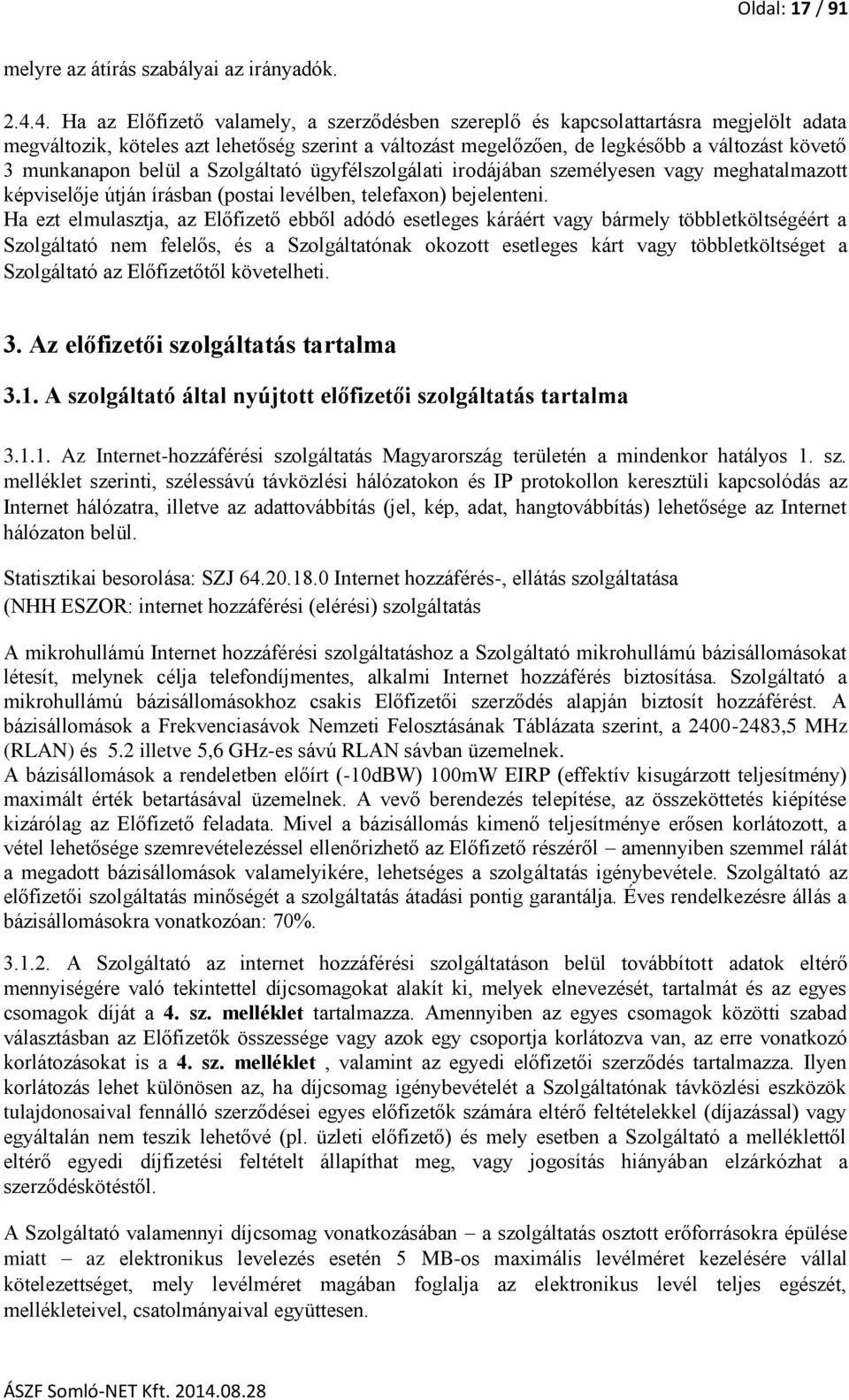 munkanapon belül a Szolgáltató ügyfélszolgálati irodájában személyesen vagy meghatalmazott képviselője útján írásban (postai levélben, telefaxon) bejelenteni.