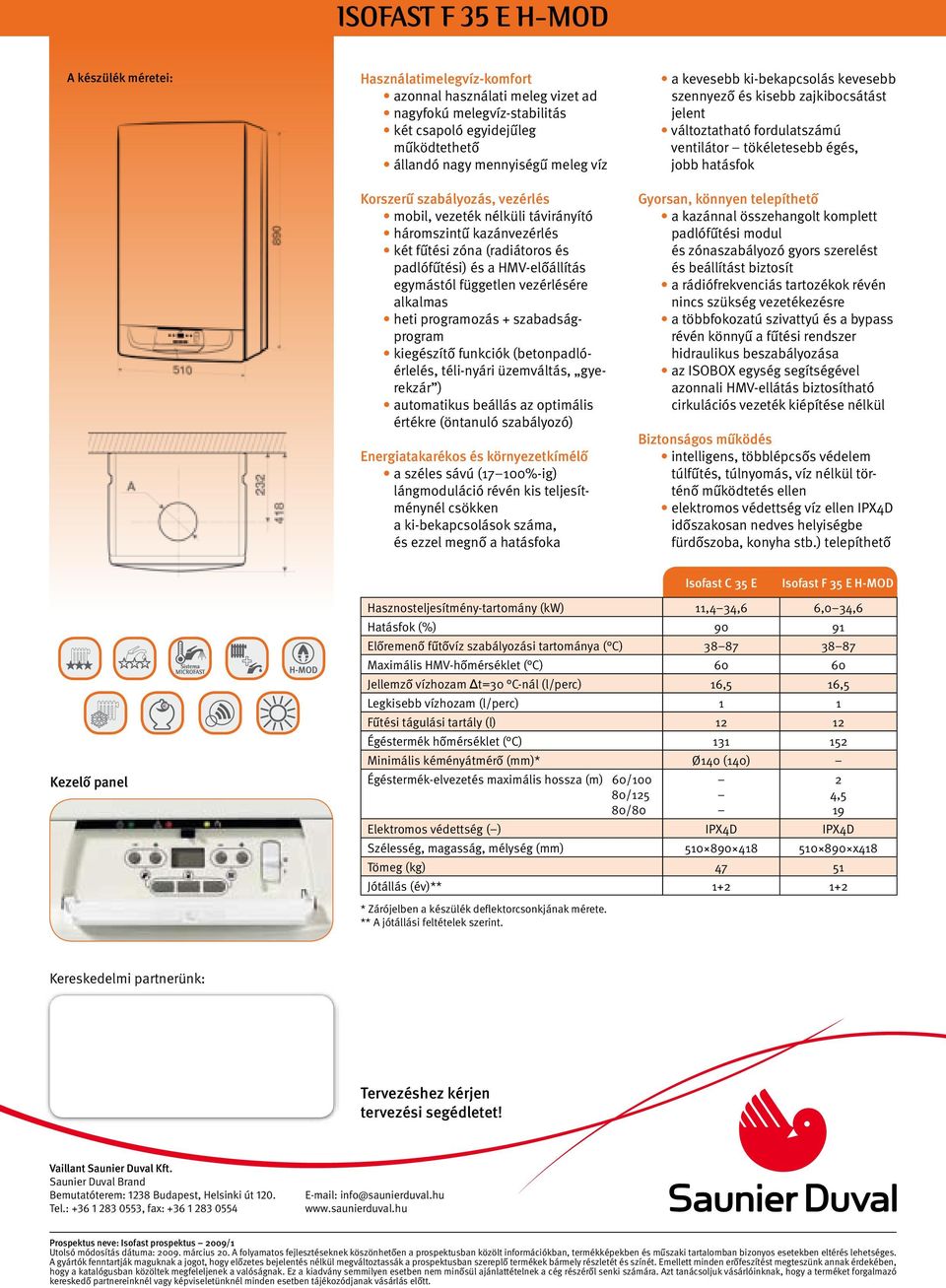 alkalmas heti programozás + szabadságprogram kiegészítô funkciók (betonpadlóérlelés, téli-nyári üzemváltás, gyerekzár ) automatikus beállás az optimális értékre (öntanuló szabályozó) Energiatakarékos