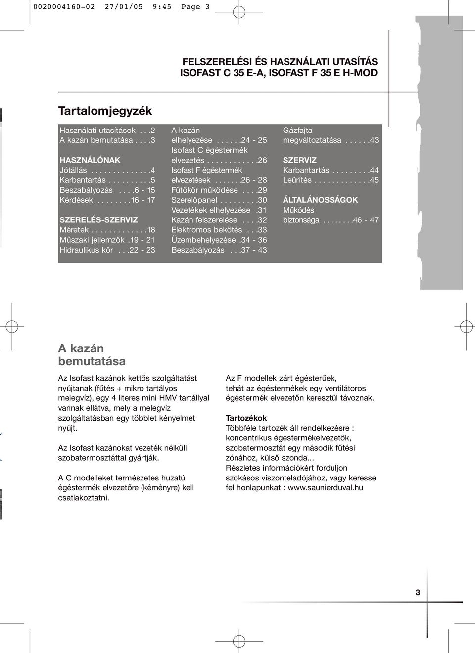 .....24-25 Isofast C égéstermék elvezetés............26 Isofast F égéstermék elvezetések.......26-28 Fűtőkör működése....29 Szerelöpanel.........30 Vezetékek elhelyezése.31 Kazán felszerelése.