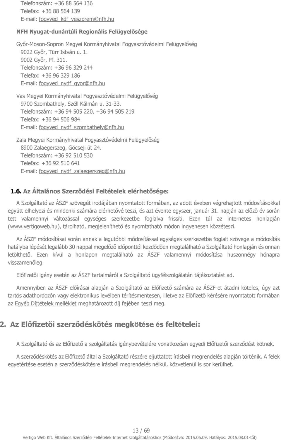 Telefonszám: +36 96 329 244 Telefax: +36 96 329 186 E-mail: fogyved_nydf_gyor@nfh.hu Vas Megyei Kormányhivatal Fogyasztóvédelmi Felügyelőség 9700 Szombathely, Széll Kálmán u. 31-33.