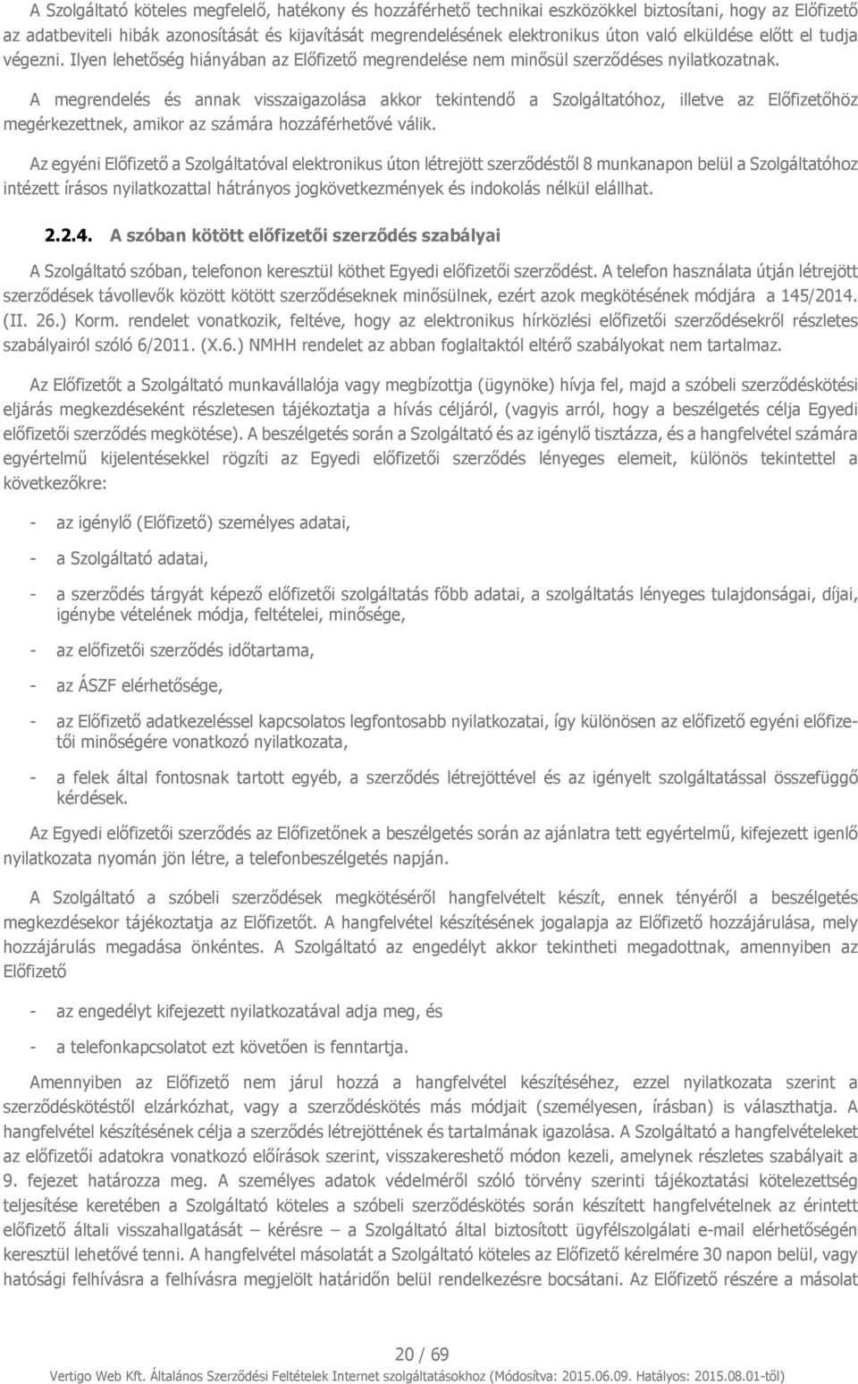 A megrendelés és annak visszaigazolása akkor tekintendő a Szolgáltatóhoz, illetve az Előfizetőhöz megérkezettnek, amikor az számára hozzáférhetővé válik.