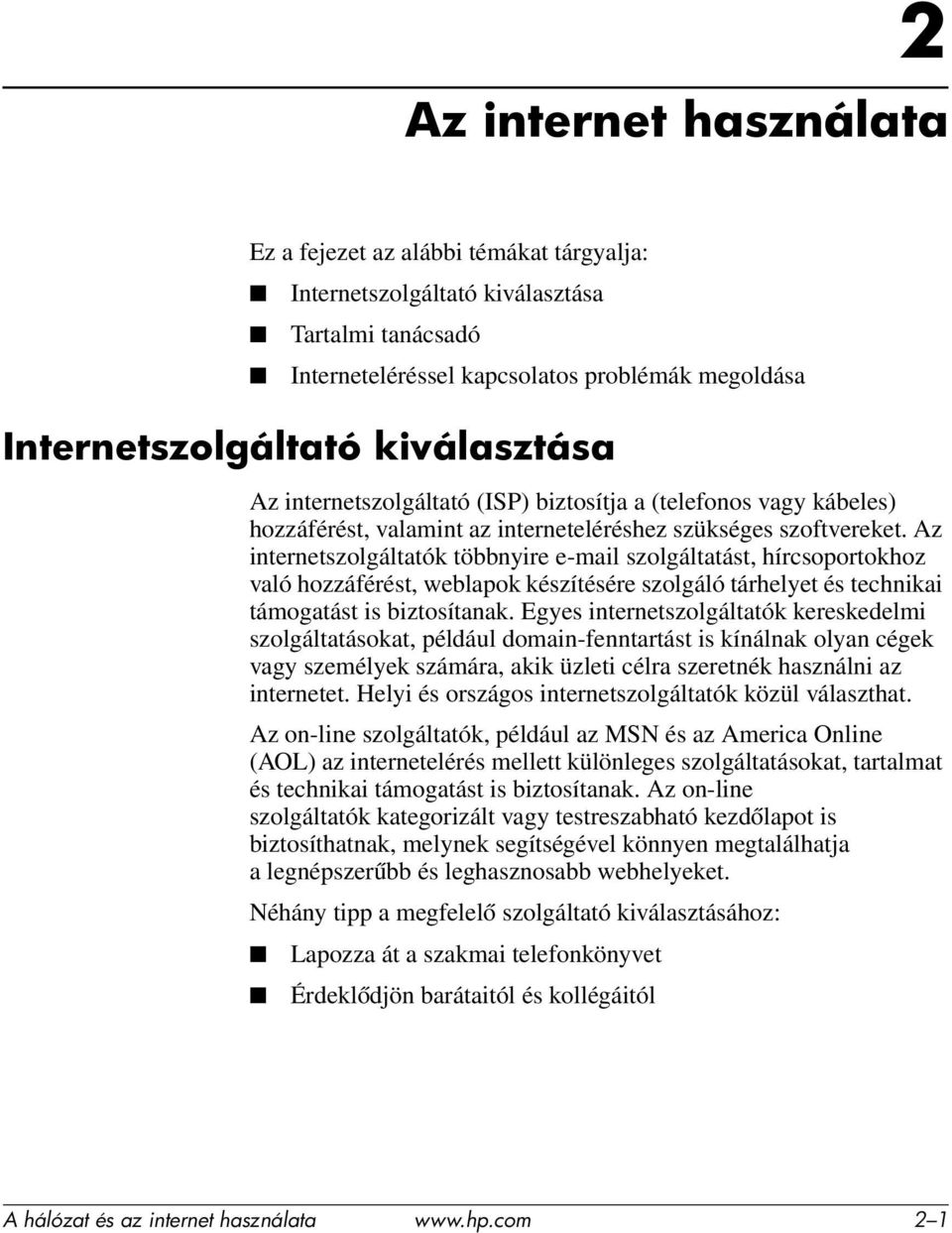 Az internetszolgáltatók többnyire e-mail szolgáltatást, hírcsoportokhoz való hozzáférést, weblapok készítésére szolgáló tárhelyet és technikai támogatást is biztosítanak.