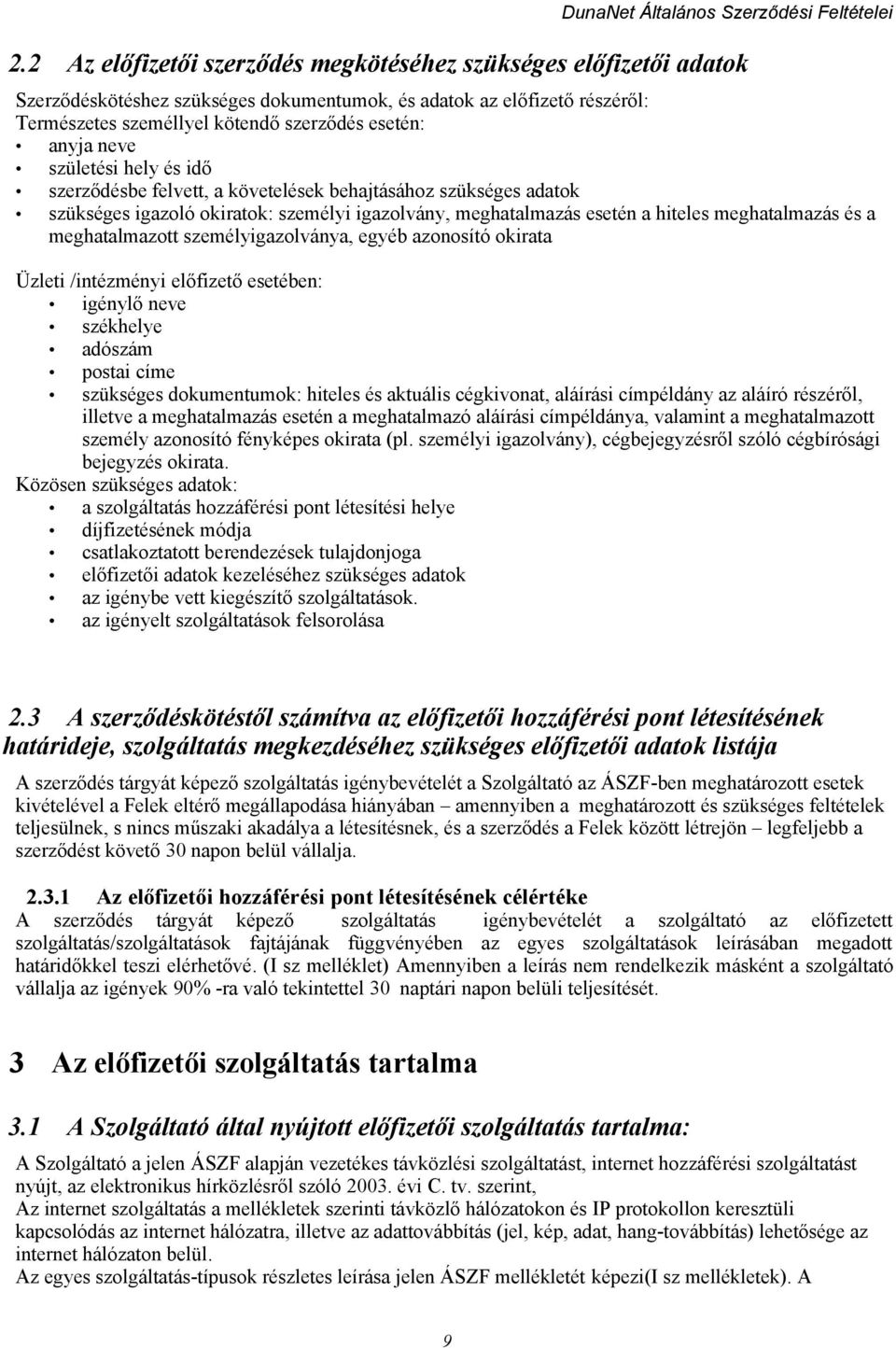 meghatalmazott személyigazolványa, egyéb azonosító okirata Üzleti /intézményi előfizető esetében: igénylő neve székhelye adószám postai címe szükséges dokumentumok: hiteles és aktuális cégkivonat,