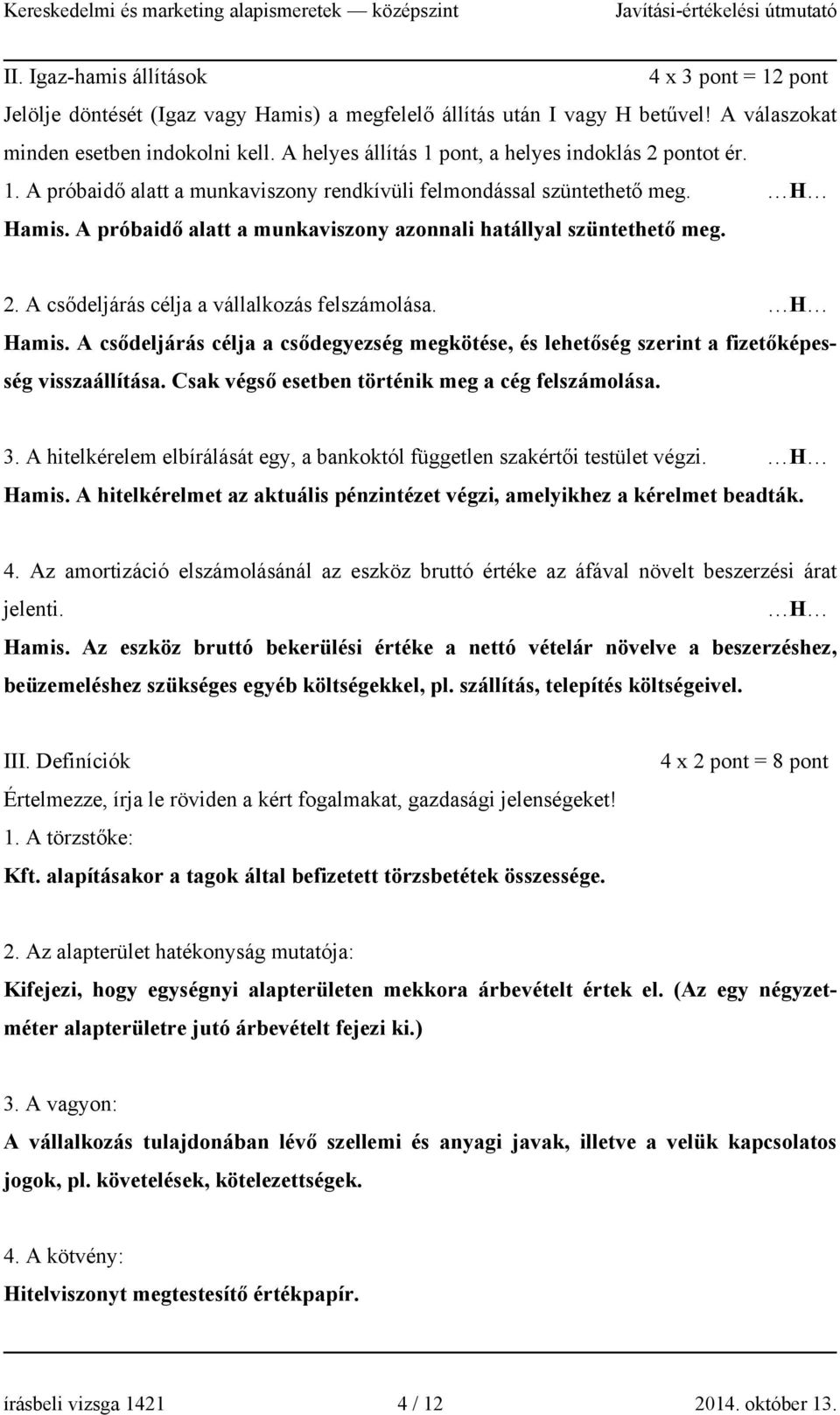 A próbaidő alatt a munkaviszony azonnali hatállyal szüntethető meg. 2. A csődeljárás célja a vállalkozás felszámolása. H Hamis.