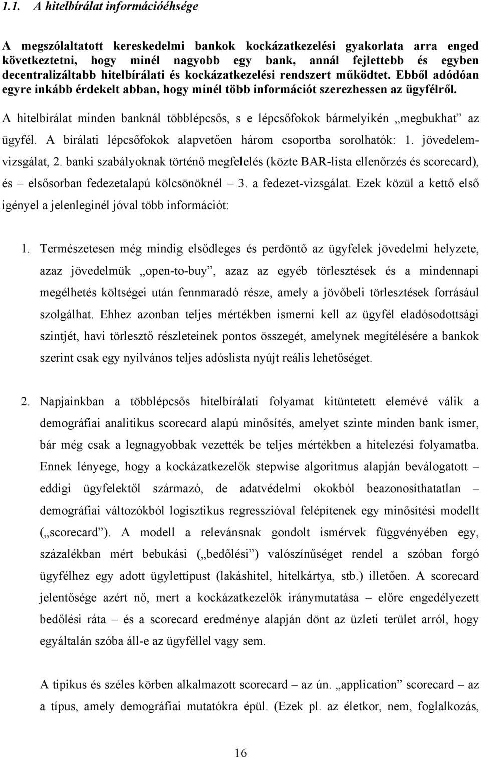 A hitelbírálat minden banknál többlépcsős, s e lépcsőfokok bármelyikén megbukhat az ügyfél. A bírálati lépcsőfokok alapvetően három csoportba sorolhatók: 1. jövedelemvizsgálat,.