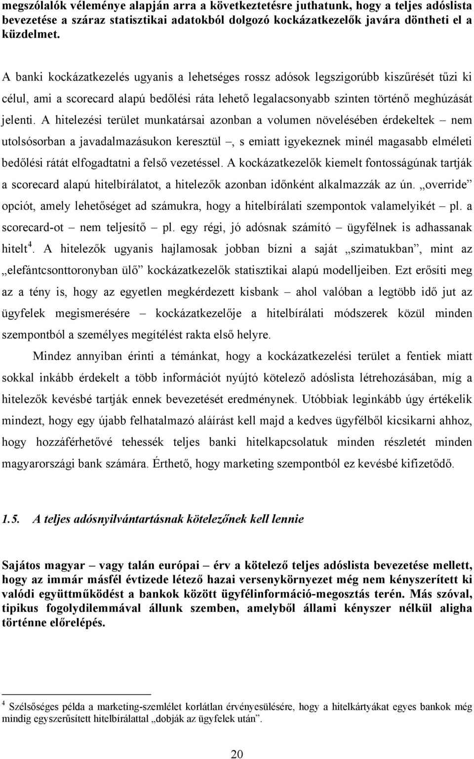 A hitelezési terület munkatársai azonban a volumen növelésében érdekeltek nem utolsósorban a javadalmazásukon keresztül, s emiatt igyekeznek minél magasabb elméleti bedőlési rátát elfogadtatni a