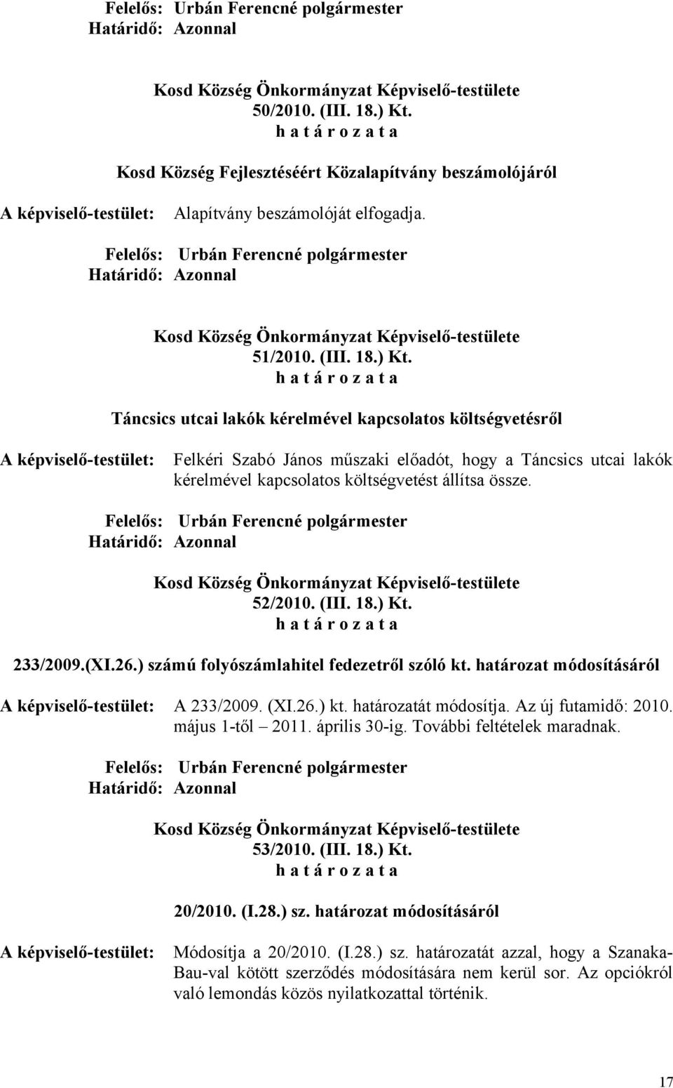 április 30-ig. További feltételek maradnak. 53/2010. (III. 18.) Kt. 20/2010. (I.28.) sz. határozat módosításáról Módosítja a 20/2010. (I.28.) sz. határozatát azzal, hogy a Szanaka- Bau-val kötött szerződés módosítására nem kerül sor.