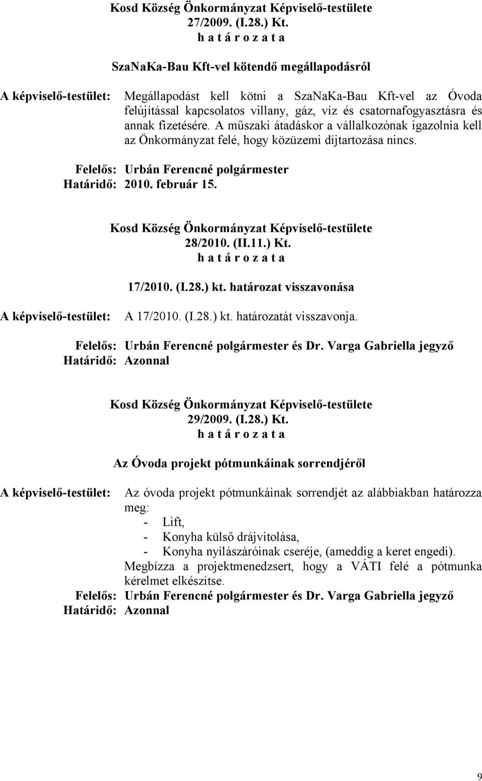 A műszaki átadáskor a vállalkozónak igazolnia kell az Önkormányzat felé, hogy közüzemi díjtartozása nincs. Határidő: 2010. február 15. 28/2010. (II.11.) Kt. 17/2010. (I.28.) kt.