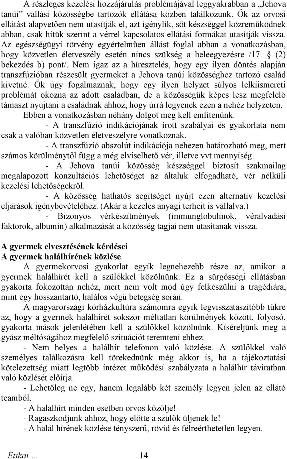 Az egészségügyi törvény egyértelműen állást foglal abban a vonatkozásban, hogy közvetlen életveszély esetén nincs szükség a beleegyezésre /17. (2) bekezdés b) pont/.