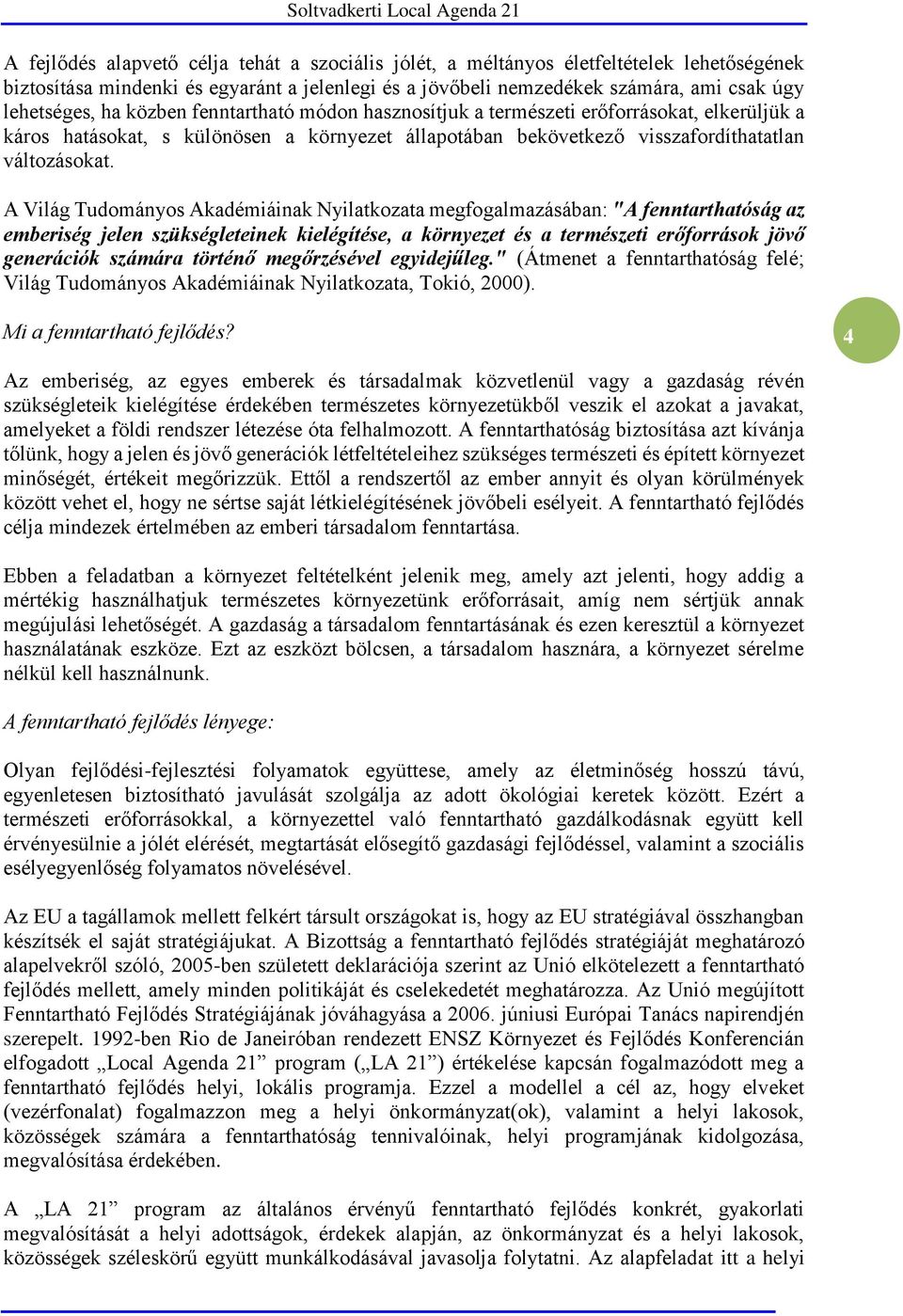 A Világ Tudományos Akadémiáinak Nyilatkozata megfogalmazásában: "A fenntarthatóság az emberiség jelen szükségleteinek kielégítése, a környezet és a természeti erőforrások jövő generációk számára