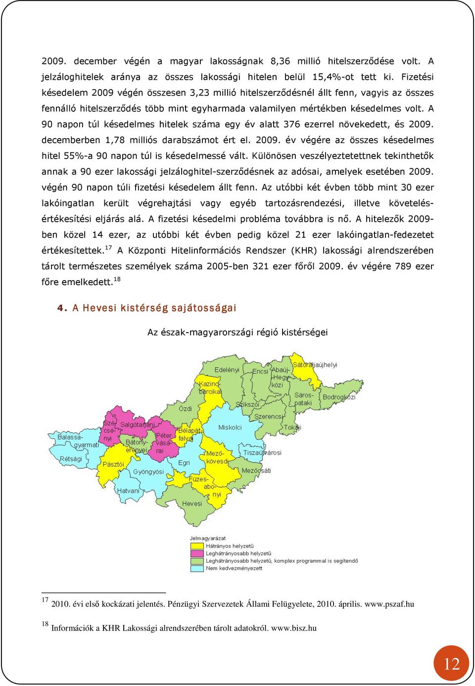 A 90 napon túl késedelmes hitelek száma egy év alatt 376 ezerrel növekedett, és 2009. decemberben 1,78 milliós darabszámot ért el. 2009. év végére az összes késedelmes hitel 55%-a 90 napon túl is késedelmessé vált.