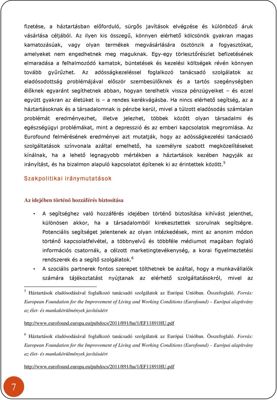 Egy-egy törlesztőrészlet befizetésének elmaradása a felhalmozódó kamatok, büntetések és kezelési költségek révén könnyen tovább gyűrűzhet.