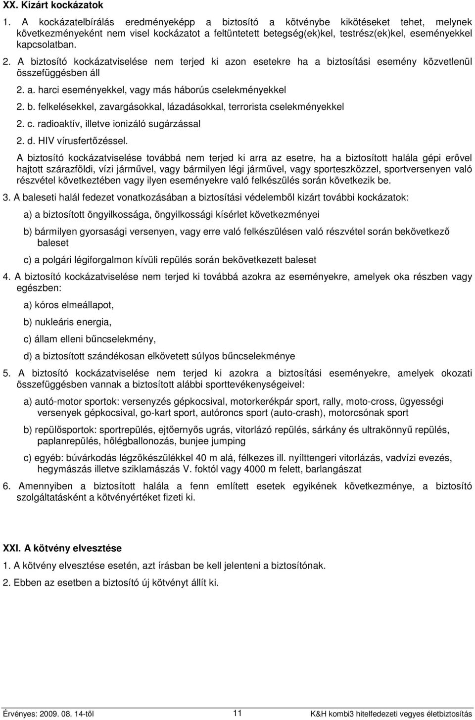 2. A biztosító kockázatviselése nem terjed ki azon esetekre ha a biztosítási esemény közvetlenül összefüggésben áll 2. a. harci eseményekkel, vagy más háborús cselekményekkel 2. b. felkelésekkel, zavargásokkal, lázadásokkal, terrorista cselekményekkel 2.