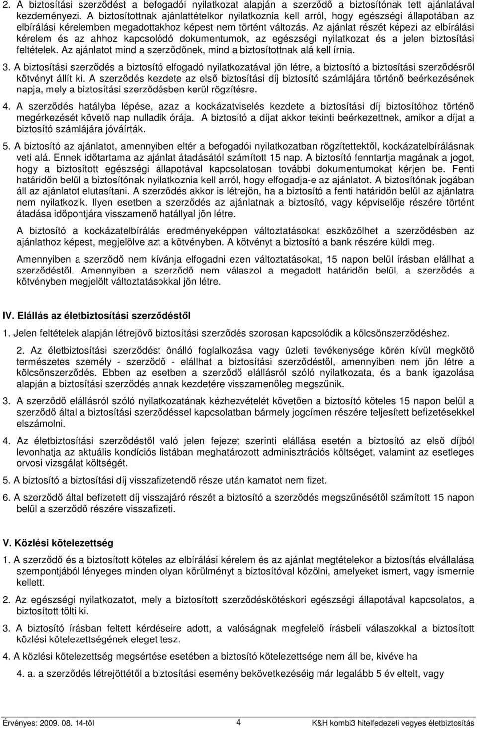 Az ajánlat részét képezi az elbírálási kérelem és az ahhoz kapcsolódó dokumentumok, az egészségi nyilatkozat és a jelen biztosítási feltételek.