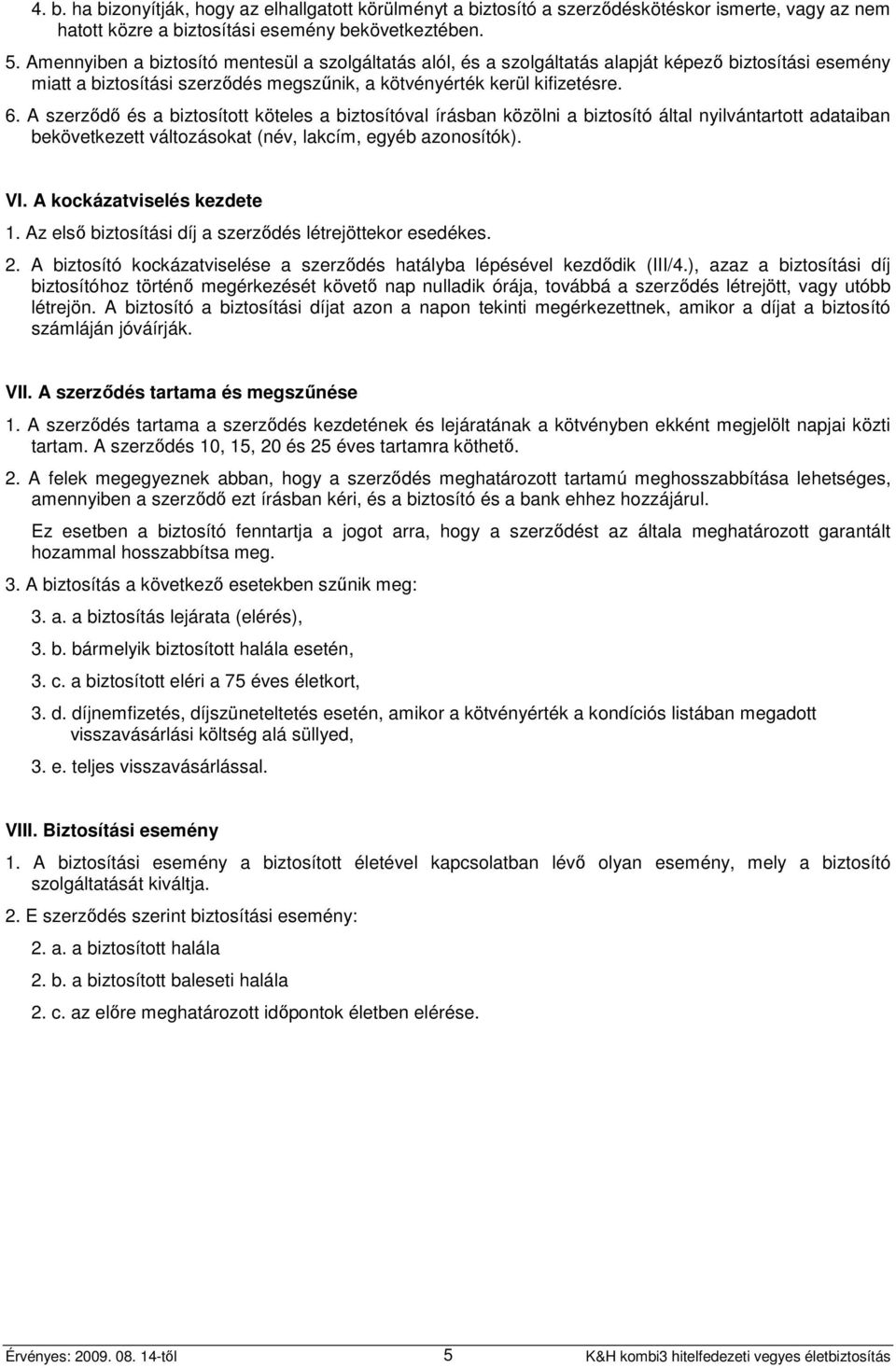 A szerződő és a biztosított köteles a biztosítóval írásban közölni a biztosító által nyilvántartott adataiban bekövetkezett változásokat (név, lakcím, egyéb azonosítók). VI.