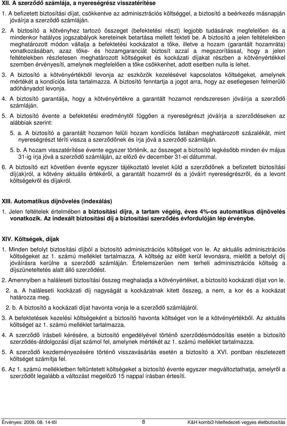 A biztosító a jelen feltételekben meghatározott módon vállalja a befektetési kockázatot a tőke, illetve a hozam (garantált hozamráta) vonatkozásában, azaz tőke- és hozamgaranciát biztosít azzal a