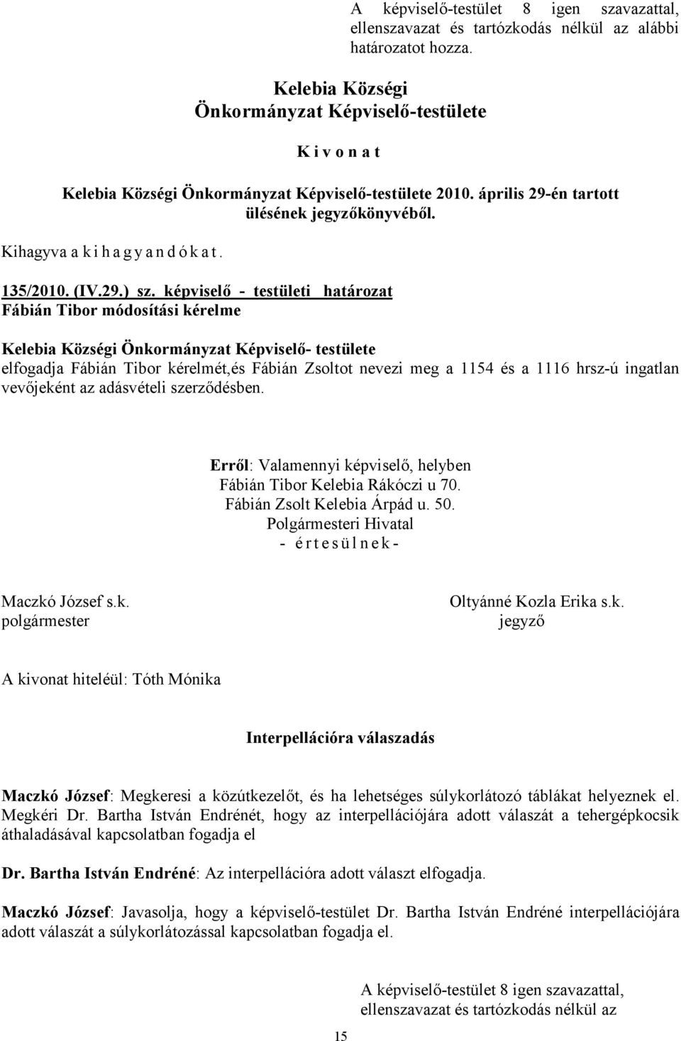 ingatlan vevőjeként az adásvételi szerződésben. Fábián Tibor Kelebia Rákóczi u 70. Fábián Zsolt Kelebia Árpád u. 50.