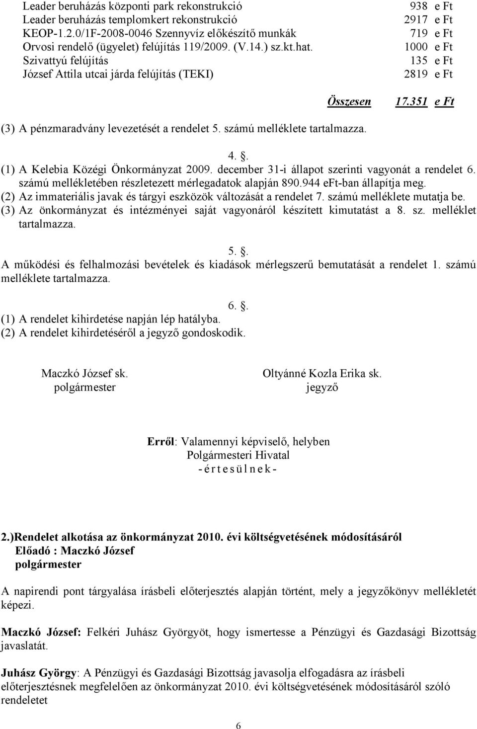 számú melléklete tartalmazza. 4.. (1) A Kelebia Közégi Önkormányzat 2009. december 31-i állapot szerinti vagyonát a rendelet 6. számú mellékletében részletezett mérlegadatok alapján 890.