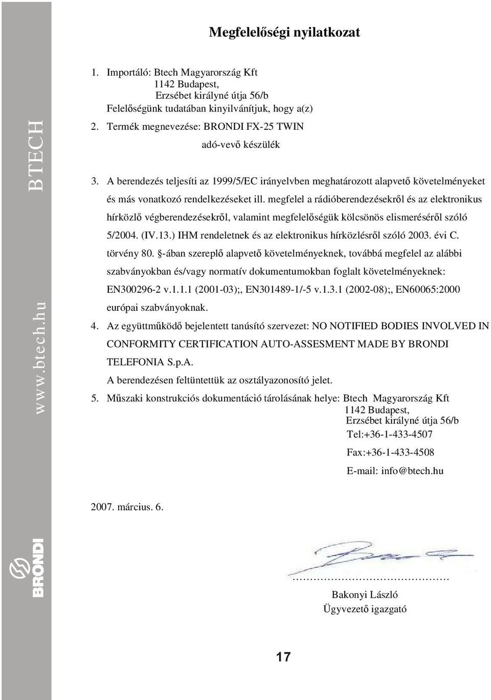 megfelel a rádióberendezésekrıl és az elektronikus hírközlı végberendezésekrıl, valamint megfelelıségük kölcsönös elismerésérıl szóló 5/004. (IV.1.