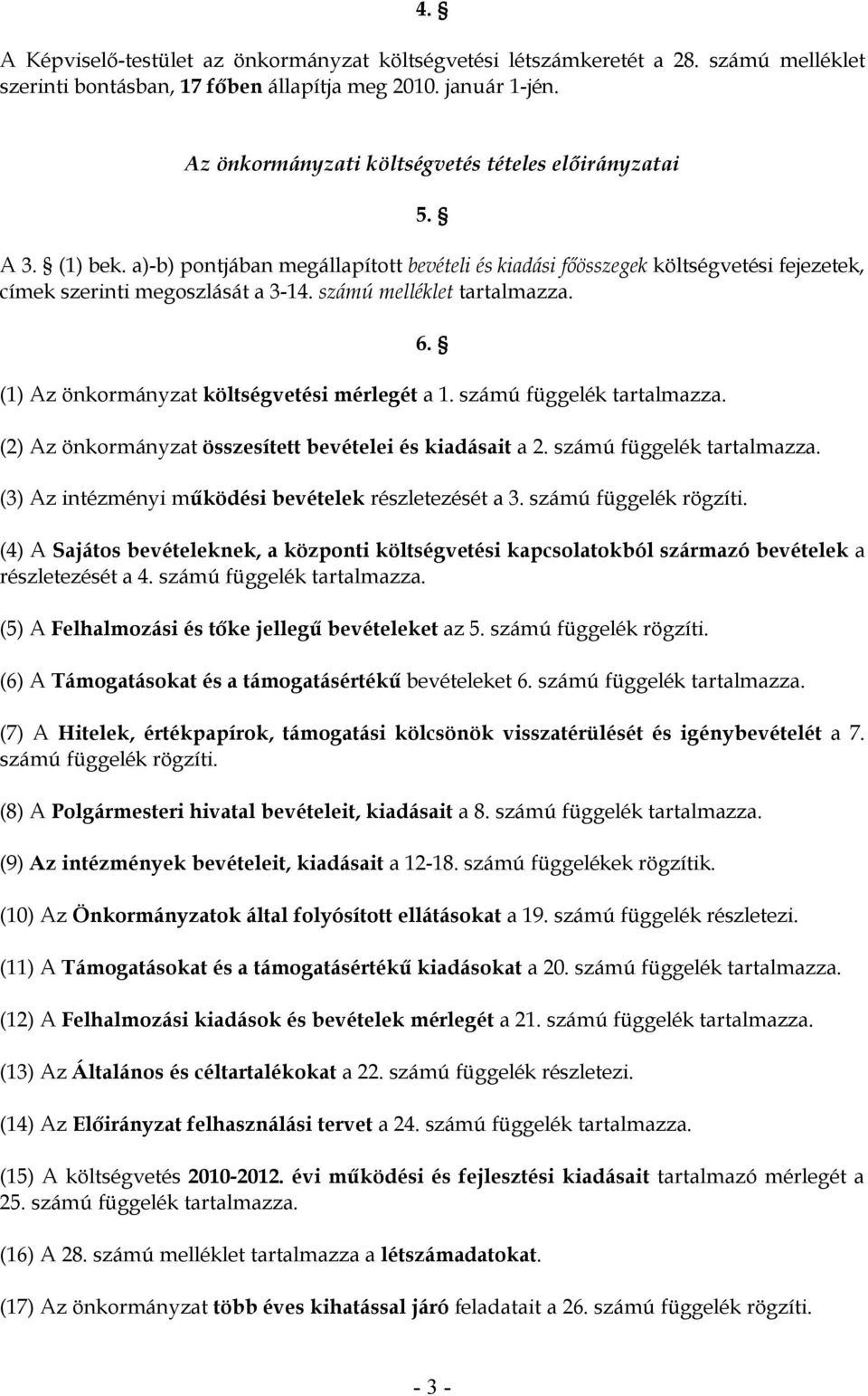 számú melléklet tartalmazza. (1) Az önkormányzat költségvetési mérlegét a 1. számú függelék tartalmazza. (2) Az önkormányzat összesített bevételei és kiadásait a 2. számú függelék tartalmazza. (3) Az intézményi működési bevételek részletezését a 3.