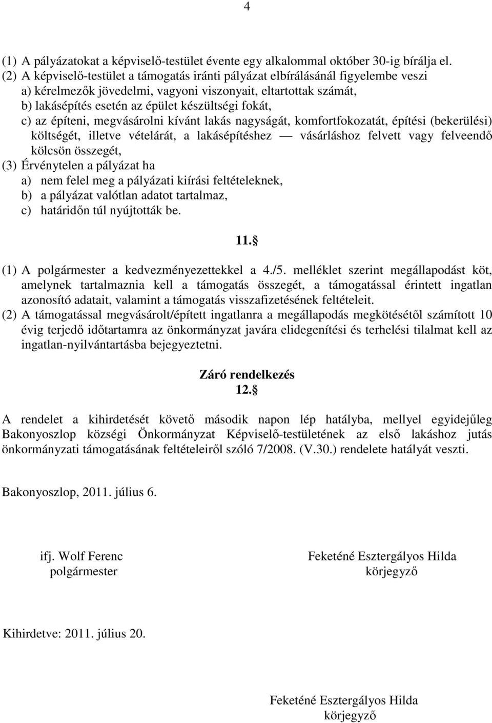 c) az építeni, megvásárolni kívánt lakás nagyságát, komfortfokozatát, építési (bekerülési) költségét, illetve vételárát, a lakásépítéshez vásárláshoz felvett vagy felveendő kölcsön összegét, (3)