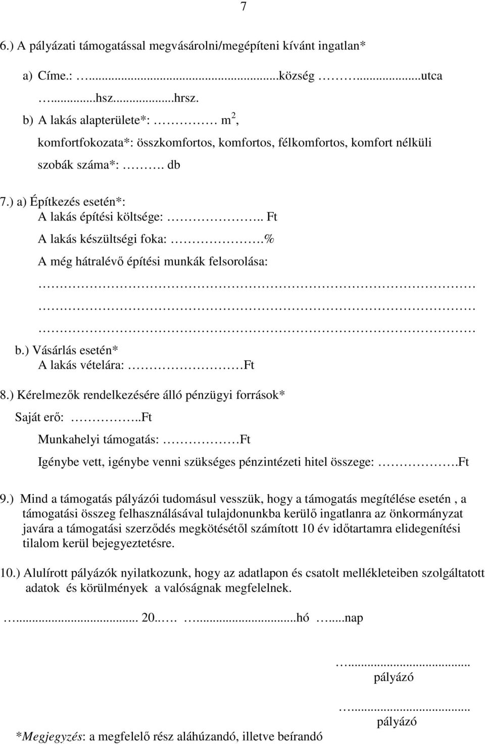 . Ft A lakás készültségi foka:.% A még hátralévő építési munkák felsorolása: b.) Vásárlás esetén* A lakás vételára: Ft 8.) Kérelmezők rendelkezésére álló pénzügyi források* Saját erő:.