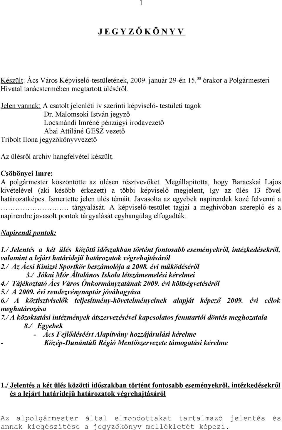 Malomsoki István jegyző Locsmándi Imréné pénzügyi irodavezető Abai Attiláné GESZ vezető Tribolt Ilona jegyzőkönyvvezető Az ülésről archív hangfelvétel készült.