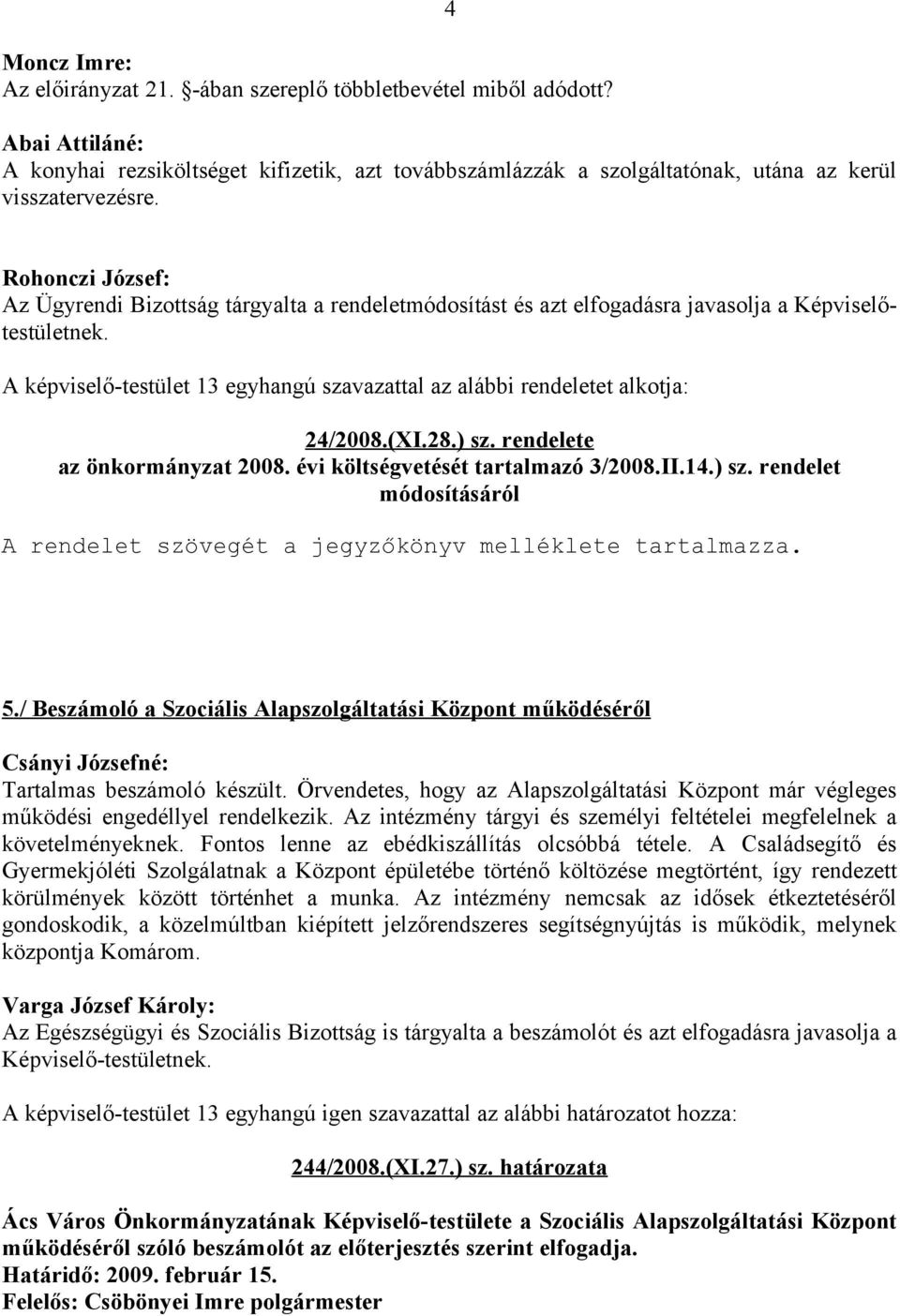 A képviselő-testület 13 egyhangú szavazattal az alábbi rendeletet alkotja: 24/2008.(XI.28.) sz. rendelete az önkormányzat 2008. évi költségvetését tartalmazó 3/2008.II.14.) sz. rendelet módosításáról A rendelet szövegét a jegyzőkönyv melléklete tartalmazza.