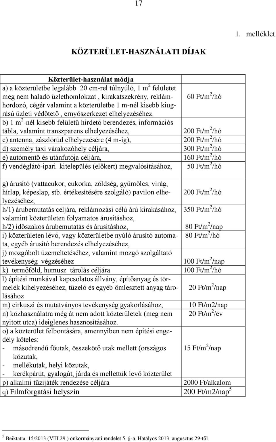 b) 1 m 2 -nél kisebb felületű hirdető berendezés, információs tábla, valamint transzparens elhelyezéséhez, 200 Ft/m 2 /hó c) antenna, zászlórúd elhelyezésére (4 m-ig), 200 Ft/m 2 /hó d) személy taxi