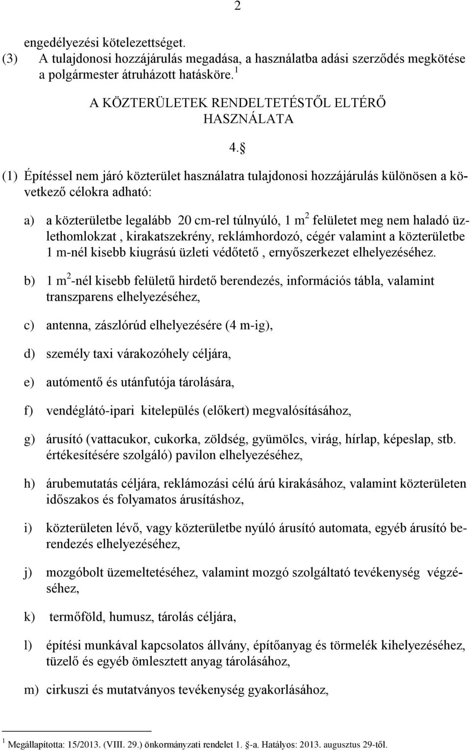 (1) Építéssel nem járó közterület használatra tulajdonosi hozzájárulás különösen a következő célokra adható: a) a közterületbe legalább 20 cm-rel túlnyúló, 1 m 2 felületet meg nem haladó