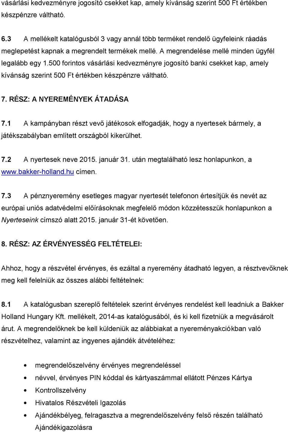 500 forintos vásárlási kedvezményre jogosító banki csekket kap, amely kívánság szerint 500 Ft értékben készpénzre váltható. 7. RÉSZ: A NYEREMÉNYEK ÁTADÁSA 7.