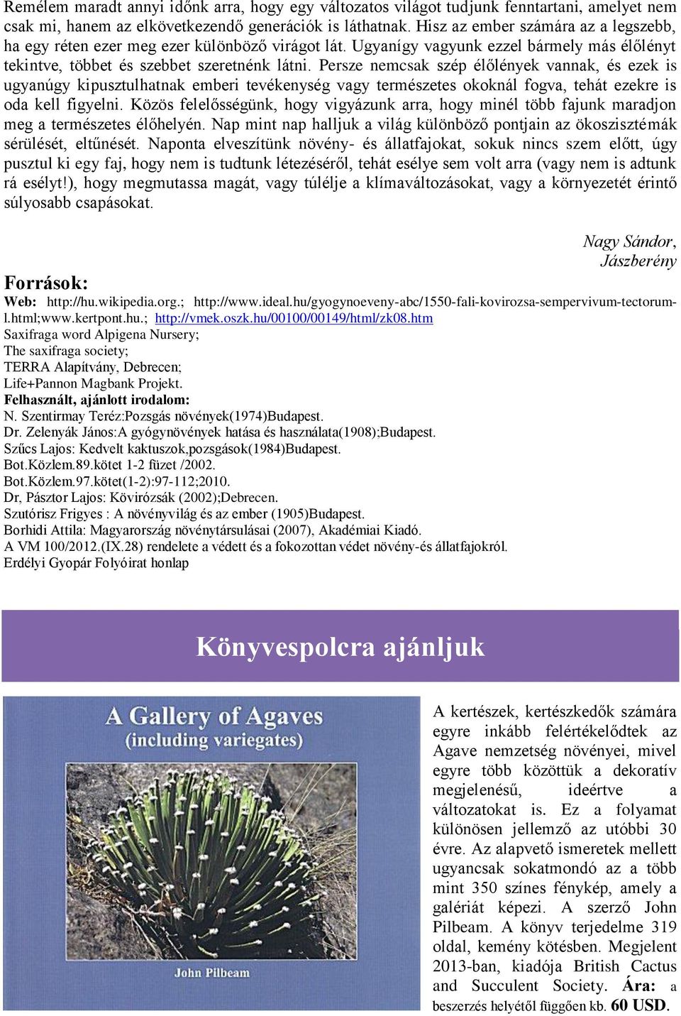 Persze nemcsak szép élőlények vannak, és ezek is ugyanúgy kipusztulhatnak emberi tevékenység vagy természetes okoknál fogva, tehát ezekre is oda kell figyelni.