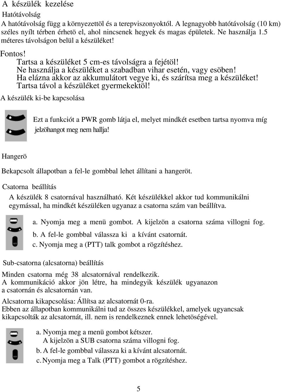 Ha elázna akkor az akkumulátort vegye ki, és szárítsa meg a készüléket! Tartsa távol a készüléket gyermekektöl!