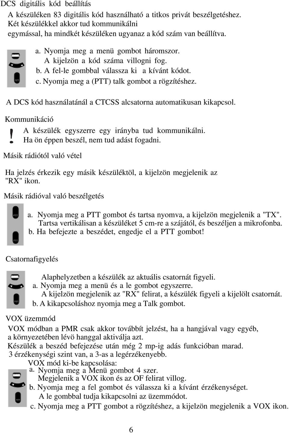 c. Nyomja meg a (PTT) talk gombot a rögzítéshez. A DCS kód használatánál a CTCSS alcsatorna automatikusan kikapcsol. Kommunikáció A készülék egyszerre egy irányba tud kommunikálni.