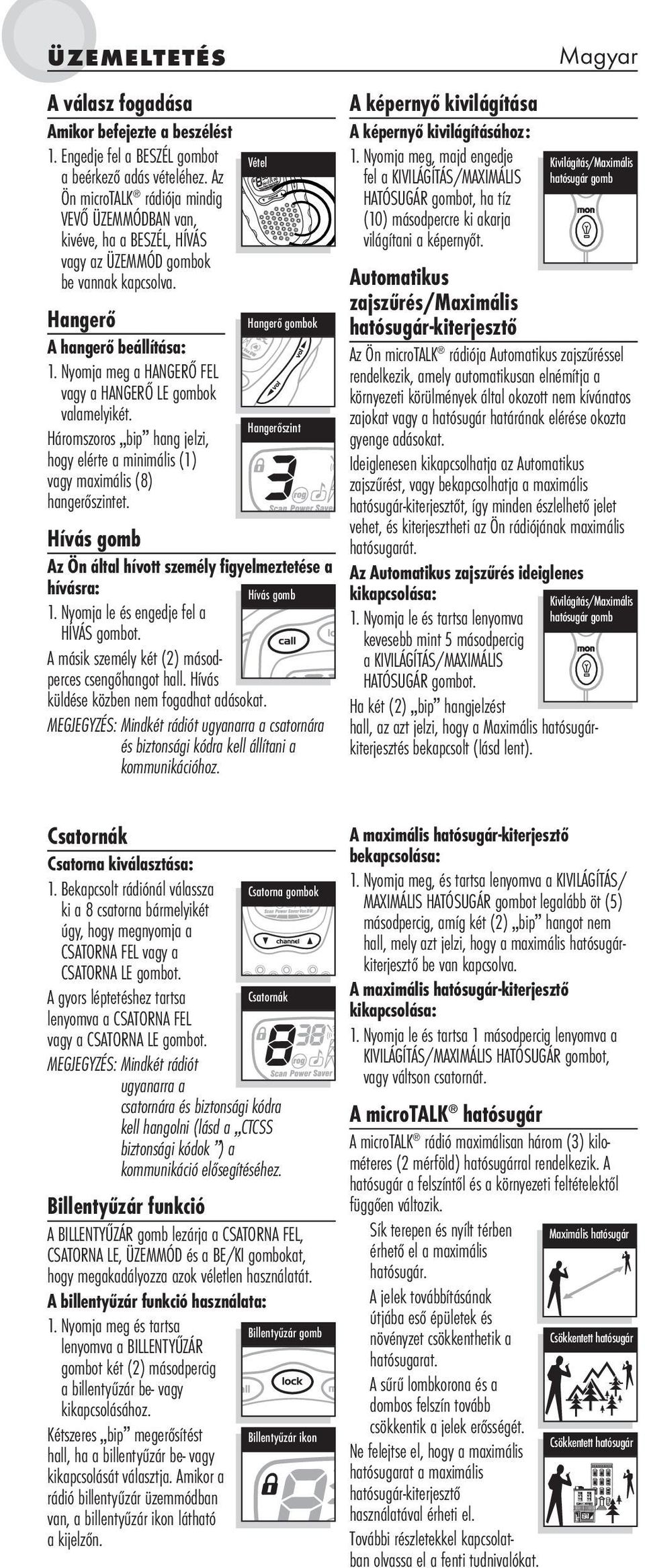 Nyomja meg a HANGERŐ FEL vagy a HANGERŐ LE gombok valamelyikét. Háromszoros bip hang jelzi, hogy elérte a minimális (1) vagy maximális (8) hangerőszintet.