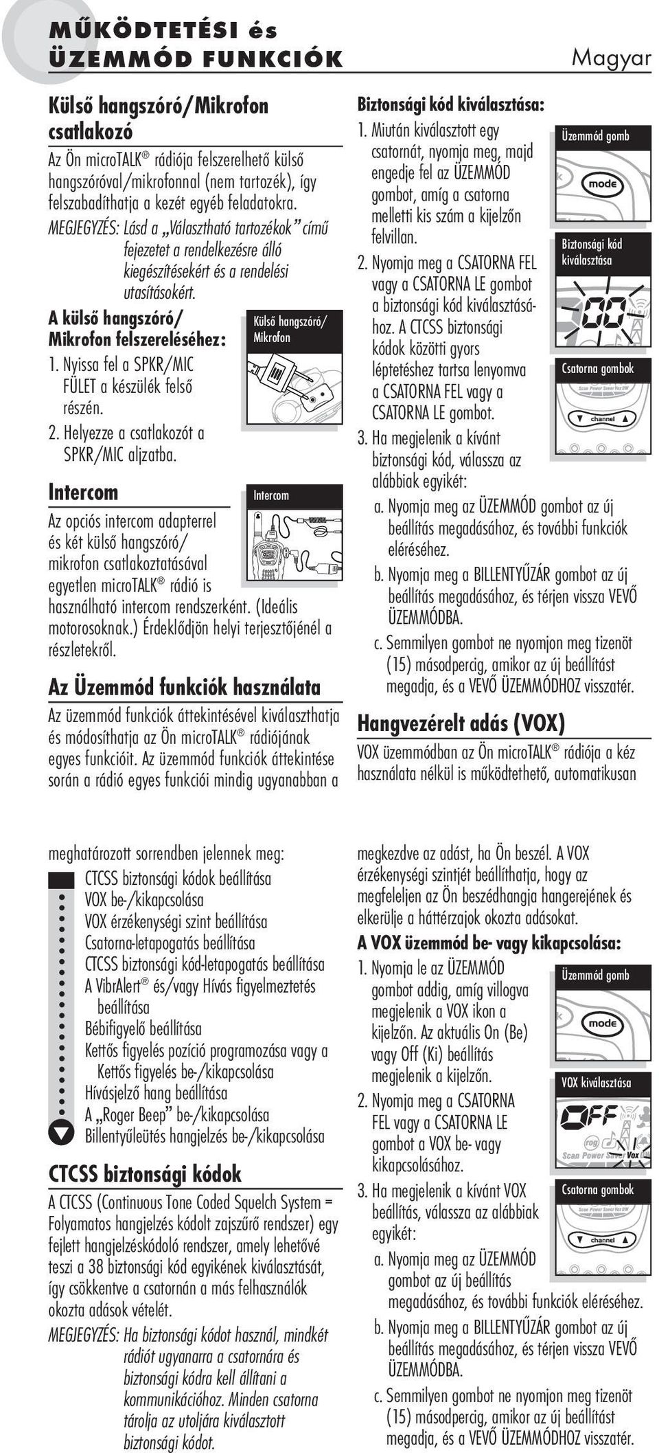 Nyissa fel a SPKR/MIC FÜLET a készülék felső részén. 2. Helyezze a csatlakozót a SPKR/MIC aljzatba.