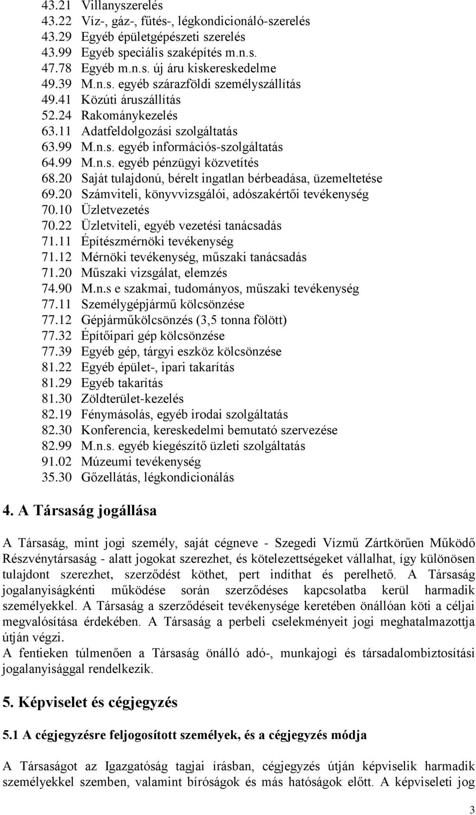 20 Saját tulajdonú, bérelt ingatlan bérbeadása, üzemeltetése 69.20 Számviteli, könyvvizsgálói, adószakértői tevékenység 70.10 Üzletvezetés 70.22 Üzletviteli, egyéb vezetési tanácsadás 71.