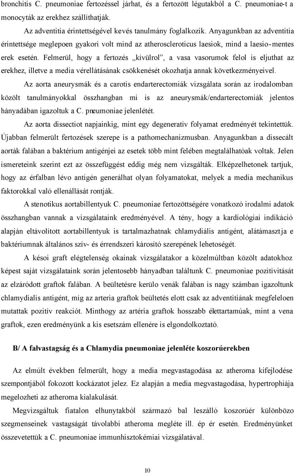 Felmerül, hogy a fertozés kívülrol, a vasa vasorumok felol is eljuthat az erekhez, illetve a media vérellátásának csökkenését okozhatja annak következményeivel.