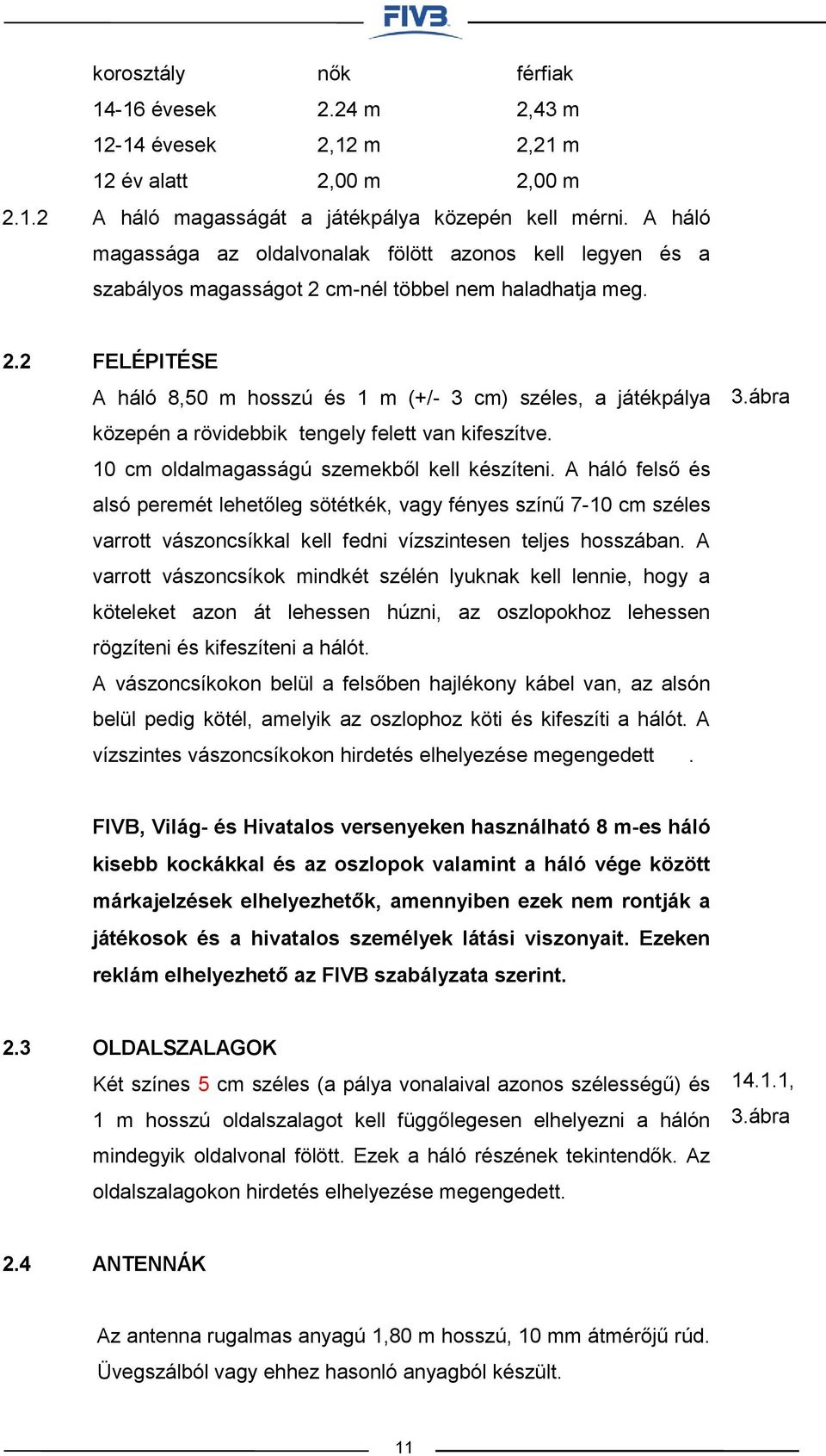 cm-nél többel nem haladhatja meg. 2.2 FELÉPITÉSE A háló 8,50 m hosszú és 1 m (+/- 3 cm) széles, a játékpálya közepén a rövidebbik tengely felett van kifeszítve.