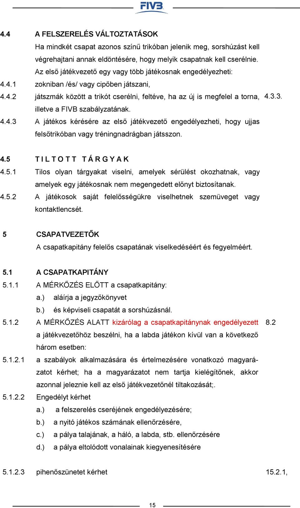 szabályzatának. A játékos kérésére az első játékvezető engedélyezheti, hogy ujjas felsőtrikóban vagy tréningnadrágban játsszon. 4.3.3. 4.5 