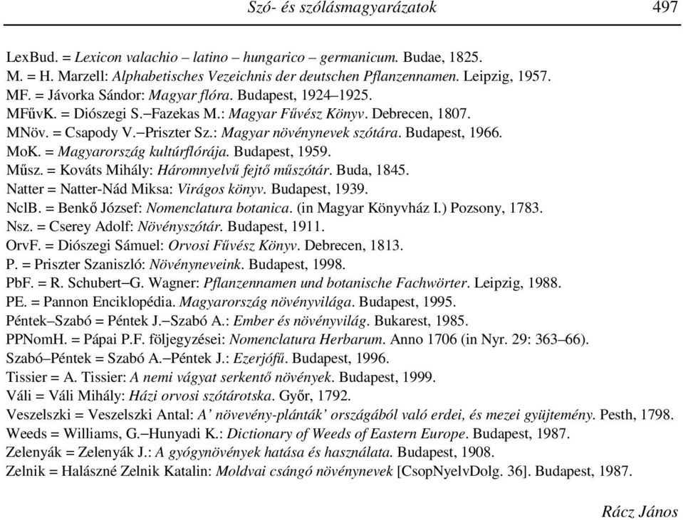 MoK. = Magyarország kultúrflórája. Budapest, 1959. Műsz. = Kováts Mihály: Háromnyelvű fejtő műszótár. Buda, 1845. Natter = Natter-Nád Miksa: Virágos könyv. Budapest, 1939. NclB.