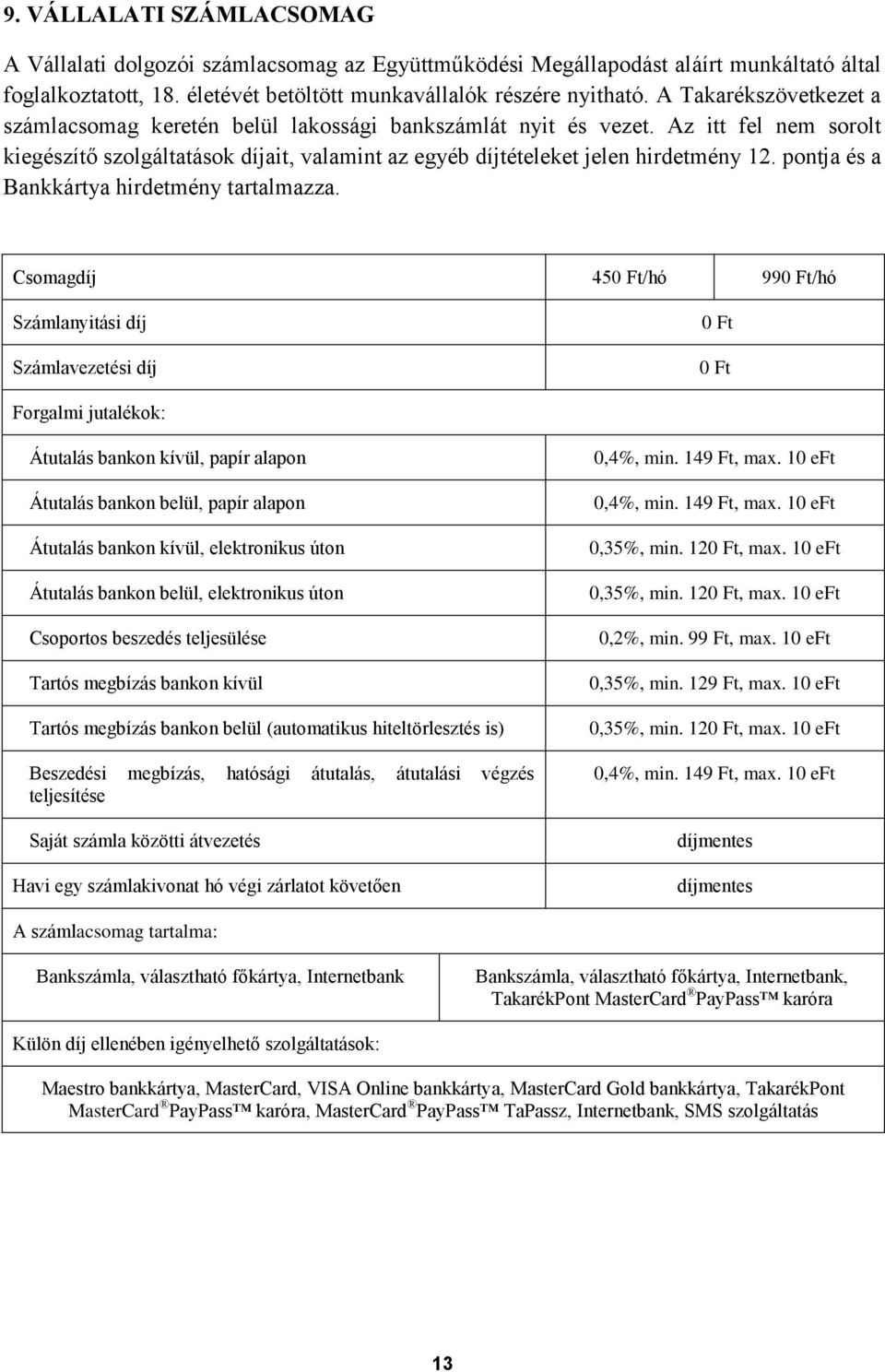pontja és a Bankkártya hirdetmény tartalmazza. Csomagdíj 45/hó 99/hó Átutalás bankon kívül, elektronikus úton Átutalás bankon belül, elektronikus úton 0,4%, min. 149 Ft, max. 10 eft 0,4%, min.