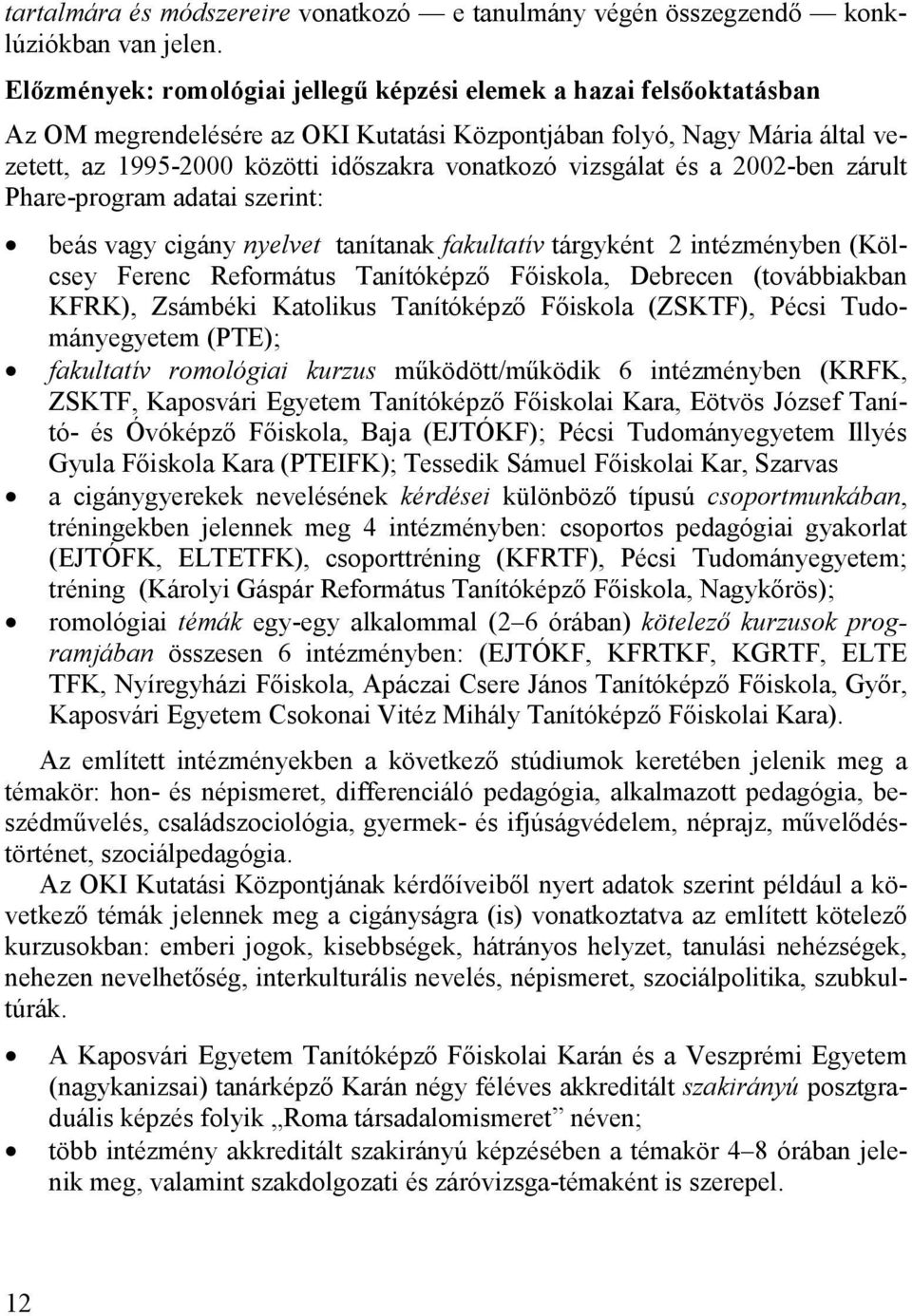 vizsgálat és a 2002-ben zárult Phare-program adatai szerint: beás vagy cigány nyelvet tanítanak fakultatív tárgyként 2 intézményben (Kölcsey Ferenc Református Tanítóképző Főiskola, Debrecen