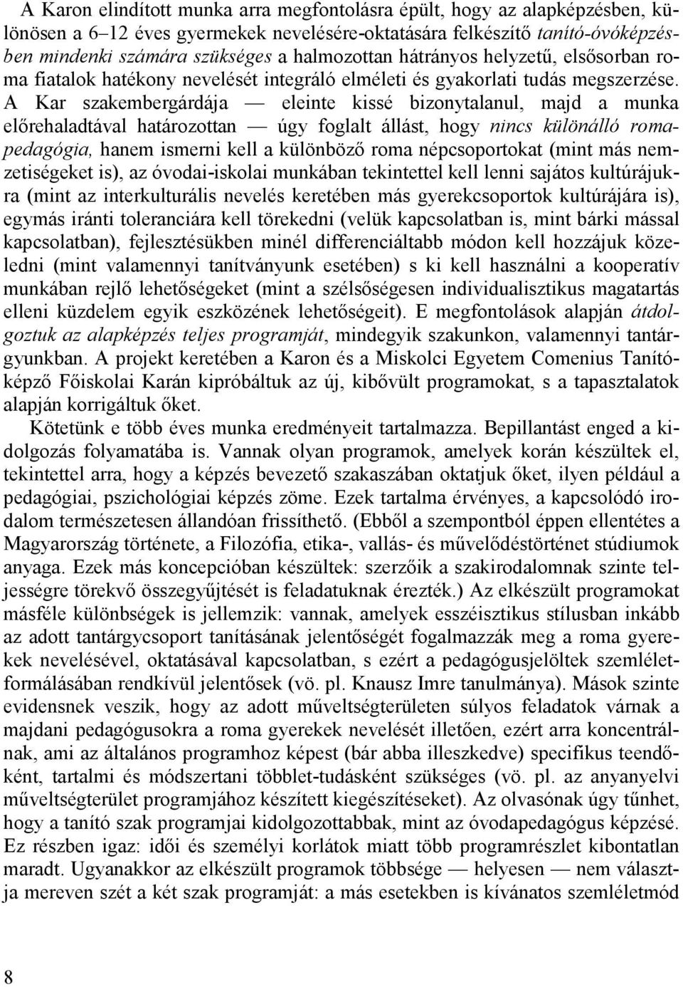 A Kar szakembergárdája eleinte kissé bizonytalanul, majd a munka előrehaladtával határozottan úgy foglalt állást, hogy nincs különálló romapedagógia, hanem ismerni kell a különböző roma