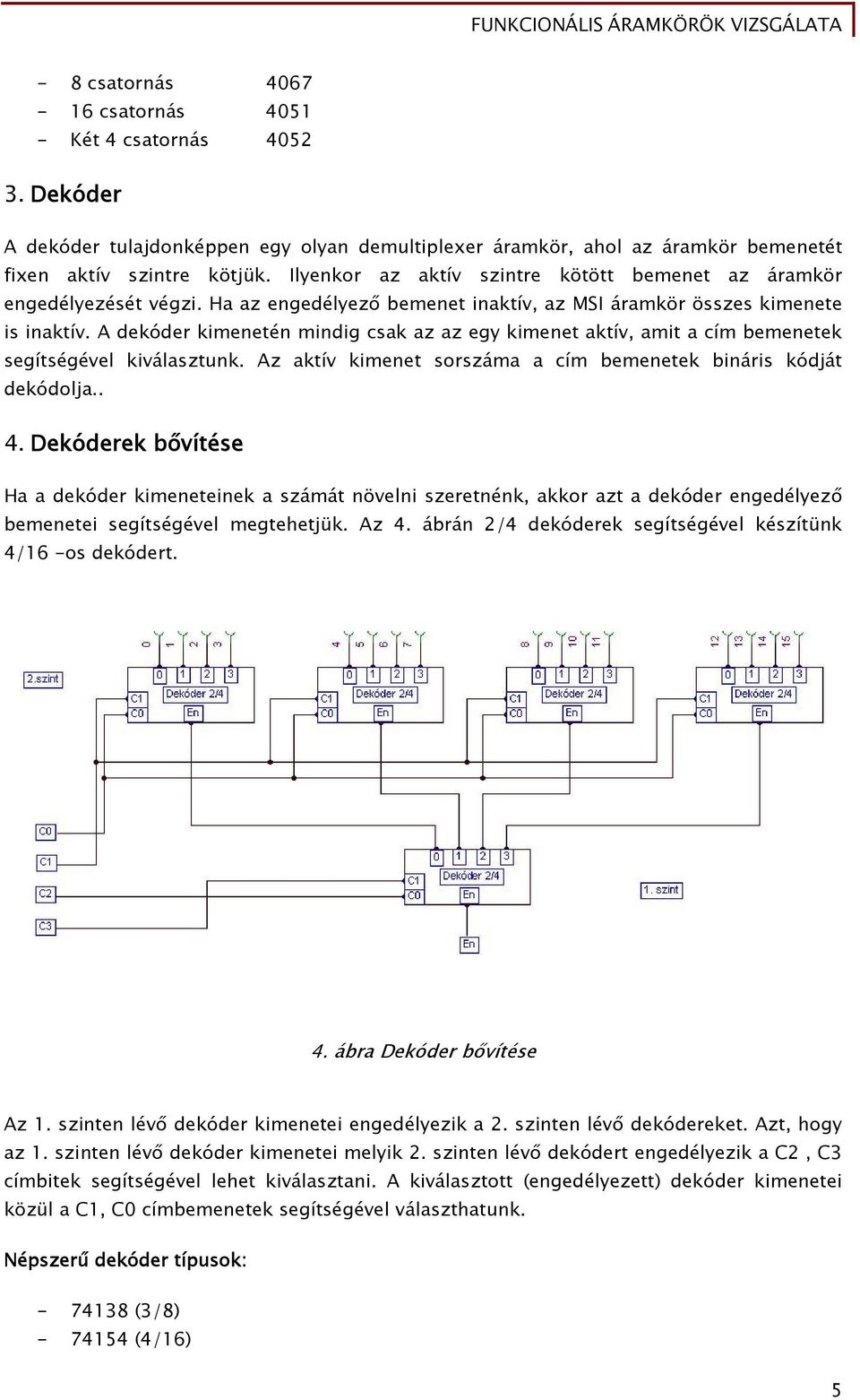 A dekóder kimenetén mindig csak az az egy kimenet aktív, amit a cím bemenetek segítségével kiválasztunk. Az aktív kimenet sorszáma a cím bemenetek bináris kódját dekódolja.. 4.