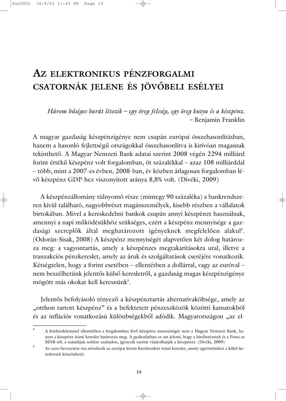 A Magyar Nemzeti Bank adatai szerint 2008 végén 2294 milliárd forint értékû készpénz volt forgalomban, öt százalékkal azaz 108 milliárddal több, mint a 2007-es évben, 2008-ban, év közben átlagosan